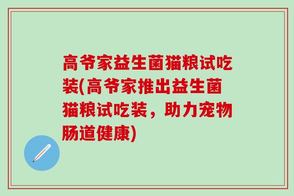 高爷家益生菌猫粮试吃装(高爷家推出益生菌猫粮试吃装，助力宠物肠道健康)