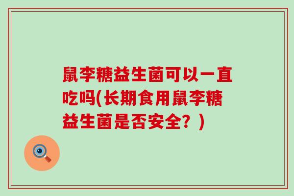 鼠李糖益生菌可以一直吃吗(长期食用鼠李糖益生菌是否安全？)