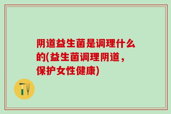 益生菌是调理什么的(益生菌调理，保护女性健康)