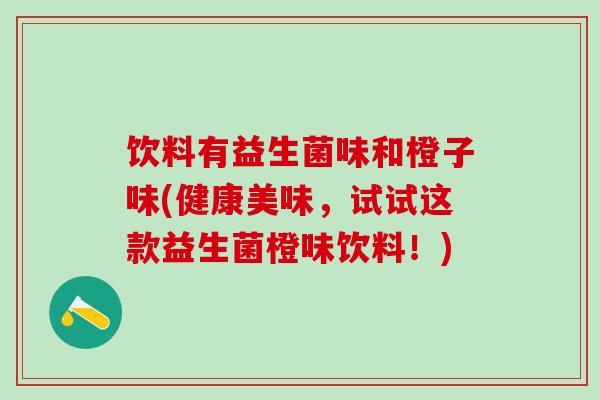饮料有益生菌味和橙子味(健康美味，试试这款益生菌橙味饮料！)