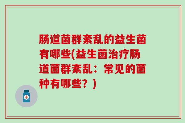 肠道菌群紊乱的益生菌有哪些(益生菌肠道菌群紊乱：常见的菌种有哪些？)