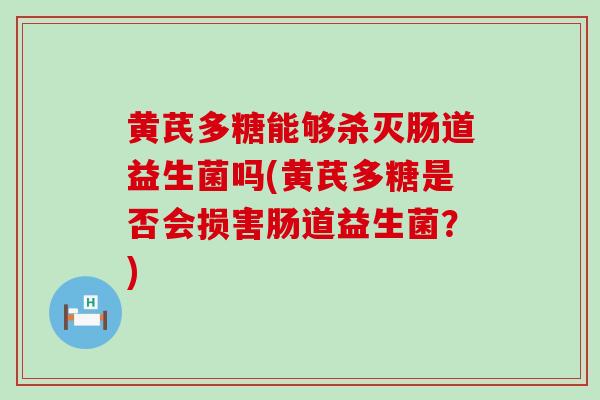 黄芪多糖能够杀灭肠道益生菌吗(黄芪多糖是否会损害肠道益生菌？)