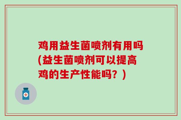 鸡用益生菌喷剂有用吗(益生菌喷剂可以提高鸡的生产性能吗？)