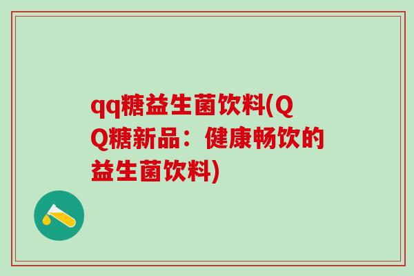 qq糖益生菌饮料(QQ糖新品：健康畅饮的益生菌饮料)