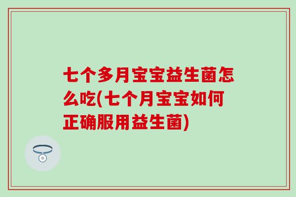 七个多月宝宝益生菌怎么吃(七个月宝宝如何正确服用益生菌)