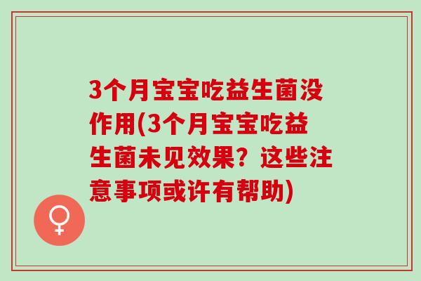 3个月宝宝吃益生菌没作用(3个月宝宝吃益生菌未见效果？这些注意事项或许有帮助)