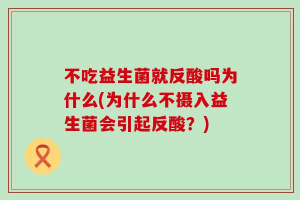 不吃益生菌就反酸吗为什么(为什么不摄入益生菌会引起反酸？)