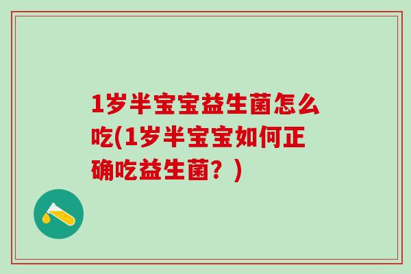 1岁半宝宝益生菌怎么吃(1岁半宝宝如何正确吃益生菌？)