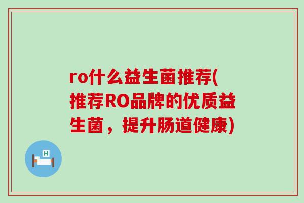 ro什么益生菌推荐(推荐RO品牌的优质益生菌，提升肠道健康)