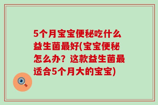 5个月宝宝吃什么益生菌好(宝宝怎么办？这款益生菌适合5个月大的宝宝)
