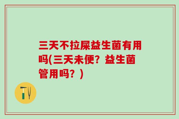 三天不拉屎益生菌有用吗(三天未便？益生菌管用吗？)