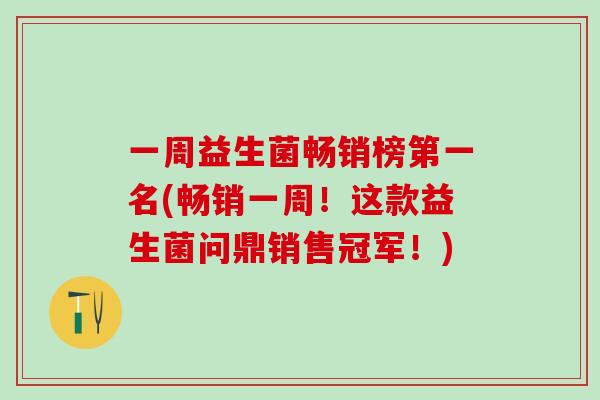 一周益生菌畅销榜第一名(畅销一周！这款益生菌问鼎销售冠军！)