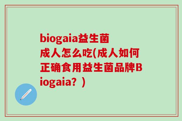 biogaia益生菌成人怎么吃(成人如何正确食用益生菌品牌Biogaia？)