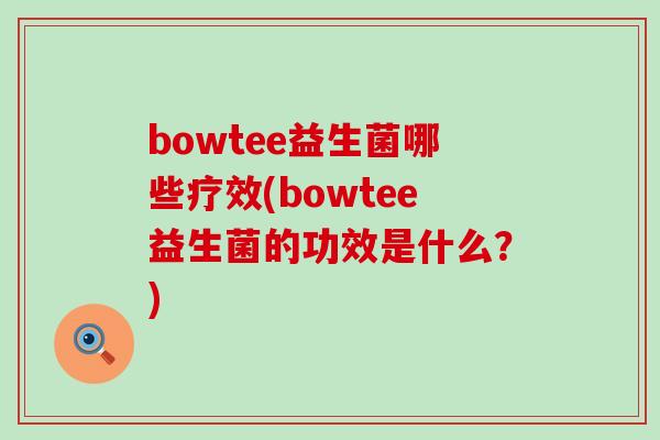 bowtee益生菌哪些疗效(bowtee益生菌的功效是什么？)