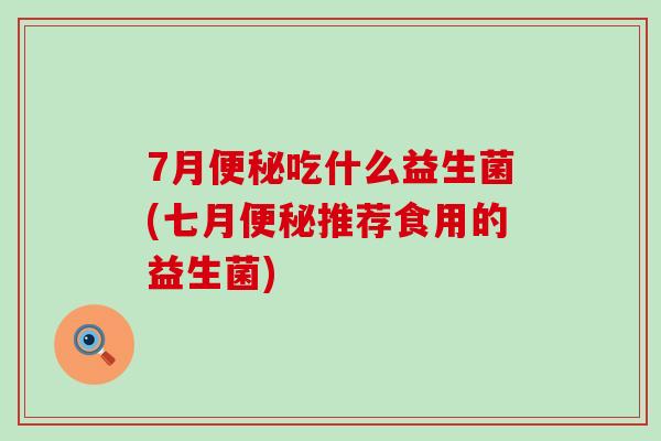 7月吃什么益生菌(七月推荐食用的益生菌)