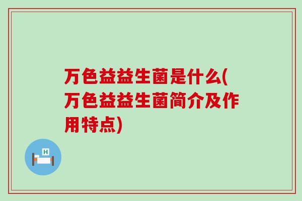 万色益益生菌是什么(万色益益生菌简介及作用特点)