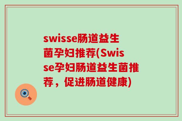 swisse肠道益生菌孕妇推荐(Swisse孕妇肠道益生菌推荐，促进肠道健康)