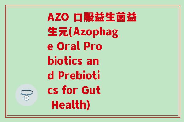 AZO 口服益生菌益生元(Azophage Oral Probiotics and Prebiotics for Gut Health)