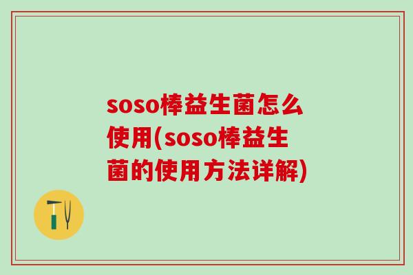 soso棒益生菌怎么使用(soso棒益生菌的使用方法详解)