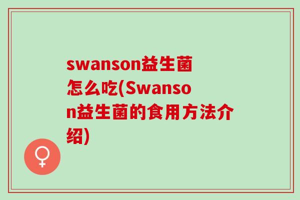 swanson益生菌怎么吃(Swanson益生菌的食用方法介绍)