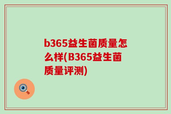 b365益生菌质量怎么样(B365益生菌质量评测)