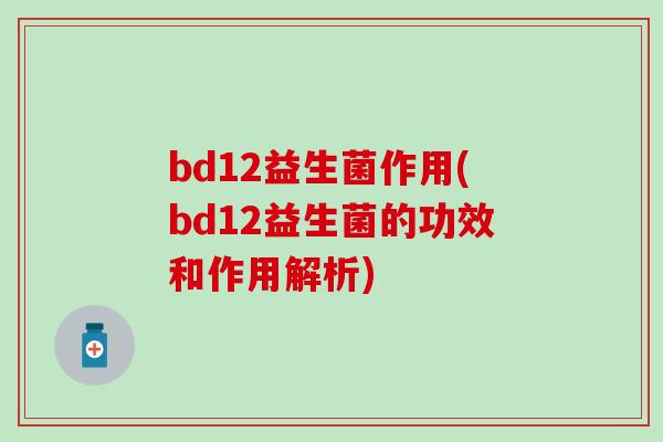 bd12益生菌作用(bd12益生菌的功效和作用解析)