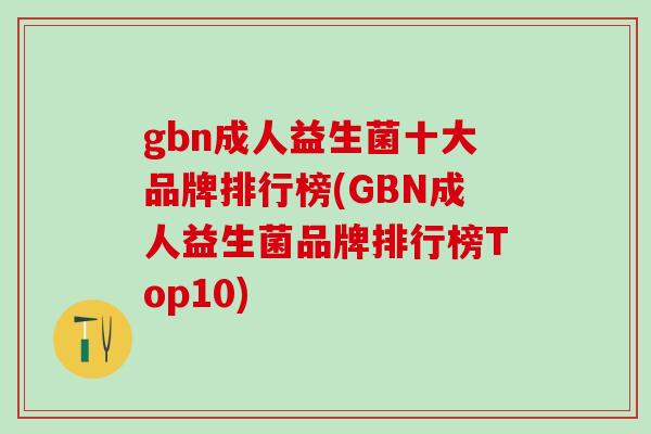gbn成人益生菌十大品牌排行榜(GBN成人益生菌品牌排行榜Top10)