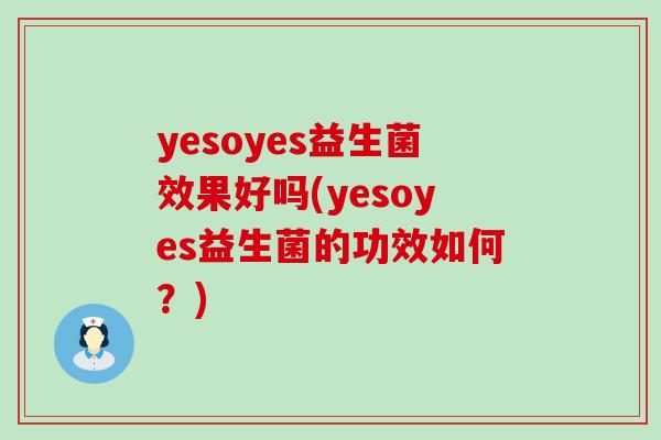 yesoyes益生菌效果好吗(yesoyes益生菌的功效如何？)