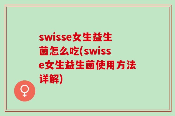 swisse女生益生菌怎么吃(swisse女生益生菌使用方法详解)