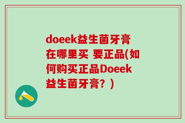 doeek益生菌牙膏在哪里买 要正品(如何购买正品Doeek益生菌牙膏？)