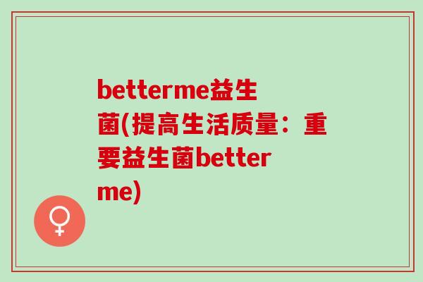betterme益生菌(提高生活质量：重要益生菌betterme)