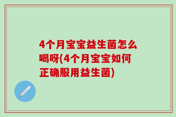 4个月宝宝益生菌怎么喝呀(4个月宝宝如何正确服用益生菌)