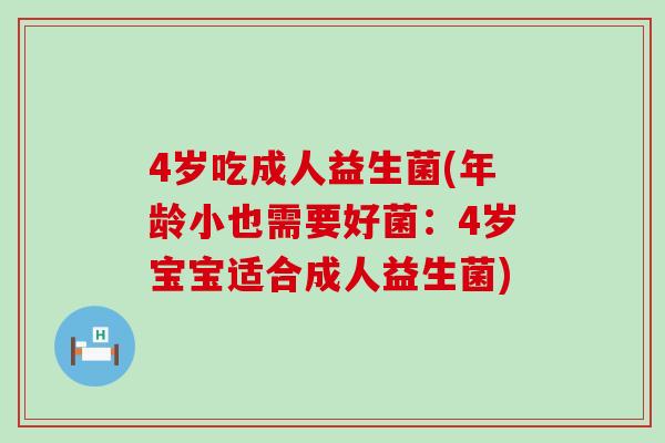4岁吃成人益生菌(年龄小也需要好菌：4岁宝宝适合成人益生菌)