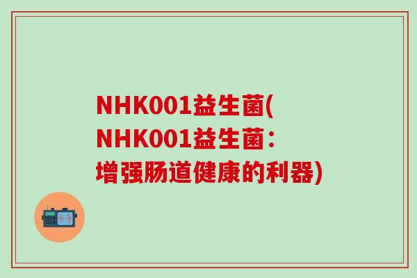 NHK001益生菌(NHK001益生菌：增强肠道健康的利器)