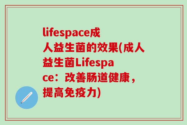 lifespace成人益生菌的效果(成人益生菌Lifespace：改善肠道健康，提高力)