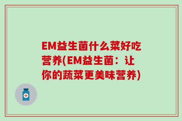 EM益生菌什么菜好吃营养(EM益生菌：让你的蔬菜更美味营养)