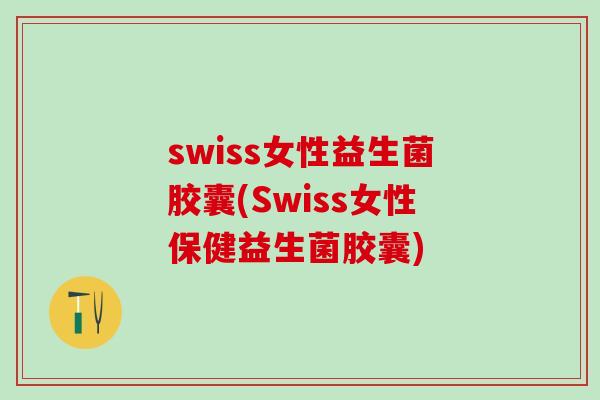 swiss女性益生菌胶囊(Swiss女性保健益生菌胶囊) swiss女性益生菌胶囊(Swiss女性保健益生菌胶囊)