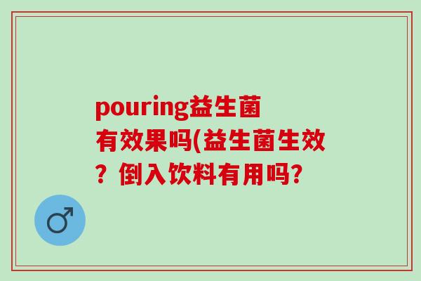 pouring益生菌有效果吗(益生菌生效？倒入饮料有用吗？