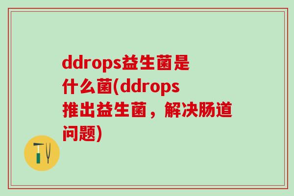 ddrops益生菌是什么菌(ddrops推出益生菌，解决肠道问题)