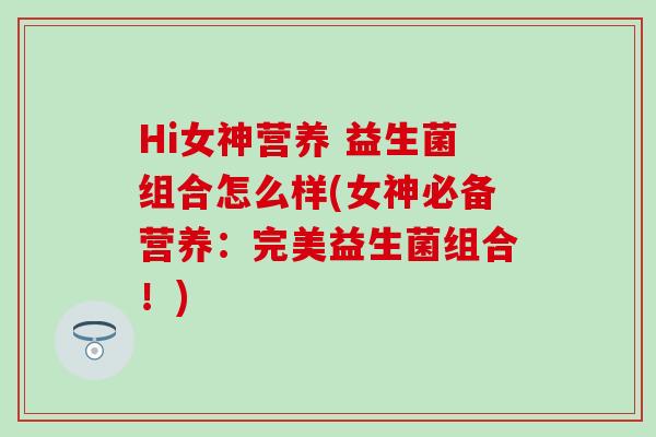 Hi女神营养 益生菌组合怎么样(女神必备营养:完美益生菌组合!) Hi女神营养 益生菌组合怎么样(女神必备营养:完美益生菌组合!)
