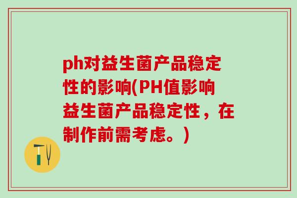 ph对益生菌产品稳定性的影响(PH值影响益生菌产品稳定性，在制作前需考虑。)