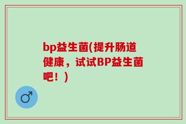 bp益生菌(提升肠道健康，试试BP益生菌吧！)