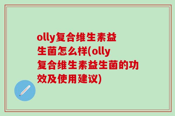 olly复合维生素益生菌怎么样(olly复合维生素益生菌的功效及使用建议) olly复合维生素益生菌怎么样(olly复合维生素益生菌的功效及使用建议)