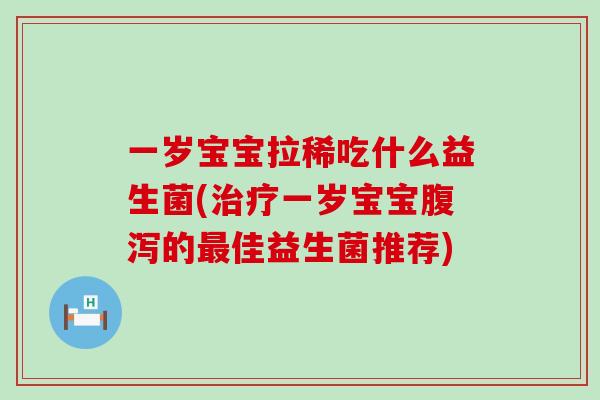 一岁宝宝拉稀吃什么益生菌(一岁宝宝的佳益生菌推荐)