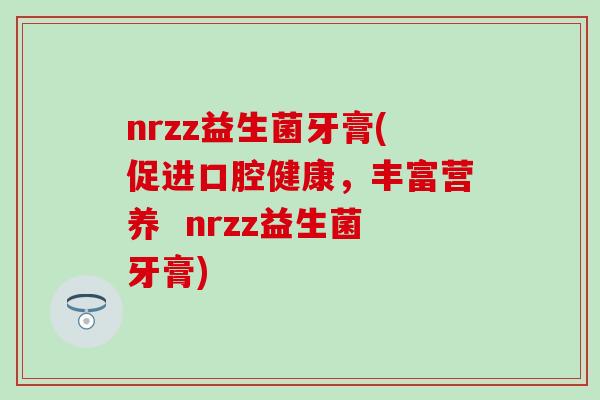 nrzz益生菌牙膏(促进口腔健康，丰富营养  nrzz益生菌牙膏)