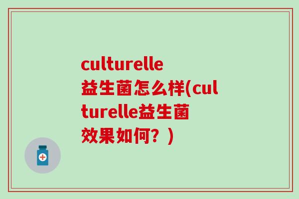 culturelle益生菌怎么样(culturelle益生菌效果如何?) culturelle益生菌怎么样(culturelle益生菌效果如何?)