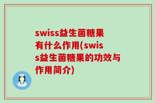swiss益生菌糖果有什么作用(swiss益生菌糖果的功效与作用简介)