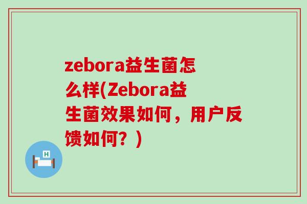 zebora益生菌怎么样(Zebora益生菌效果如何，用户反馈如何？)