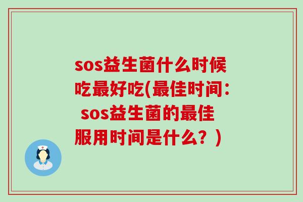 sos益生菌什么时候吃好吃(佳时间： sos益生菌的佳服用时间是什么？)