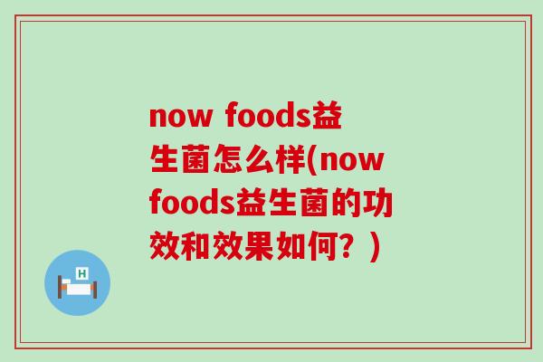 now foods益生菌怎么样(now foods益生菌的功效和效果如何？)